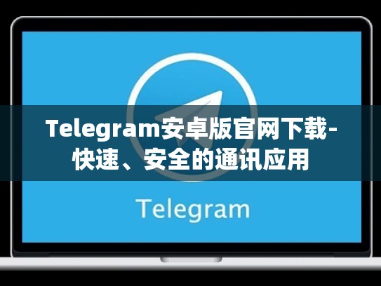 Telegram安卓版官网下载-快速、安全的通讯应用