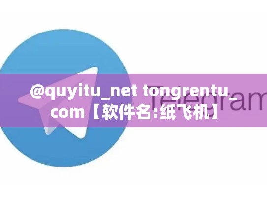 @quyitu_net tongrentu_com【软件名:纸飞机】