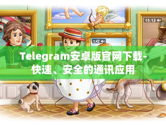 Telegram安卓版官网下载-快速、安全的通讯应用