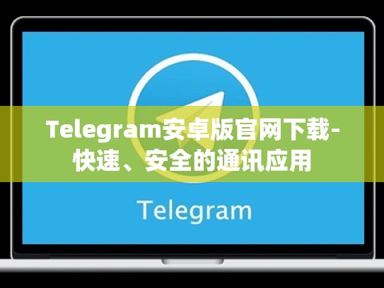 Telegram安卓版官网下载-快速、安全的通讯应用