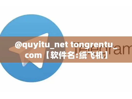 @quyitu_net tongrentu_com【软件名:纸飞机】