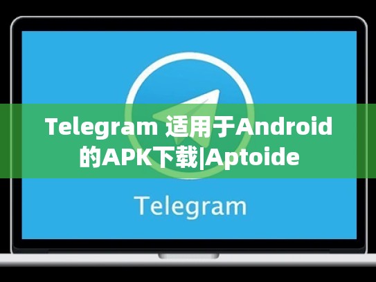 Telegram 适用于Android的APK下载|Aptoide