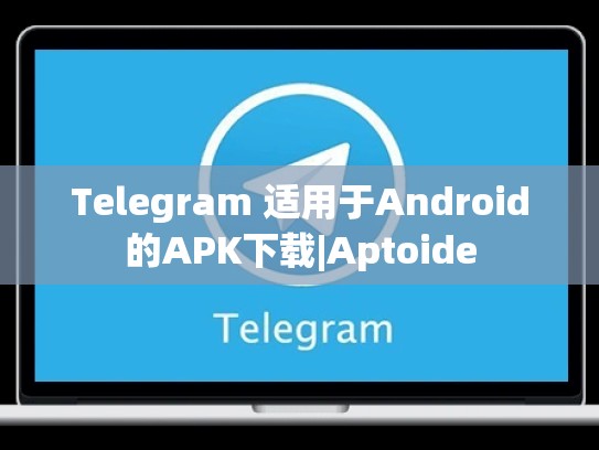 Telegram 适用于Android的APK下载|Aptoide