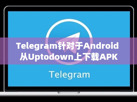 Telegram针对于Android 从Uptodown上下载APK