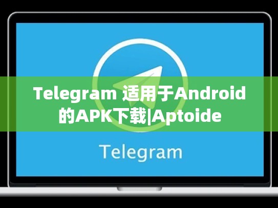 Telegram 适用于Android的APK下载|Aptoide