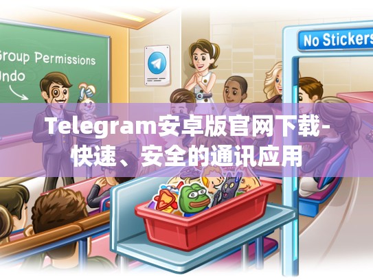 Telegram安卓版官网下载-快速、安全的通讯应用