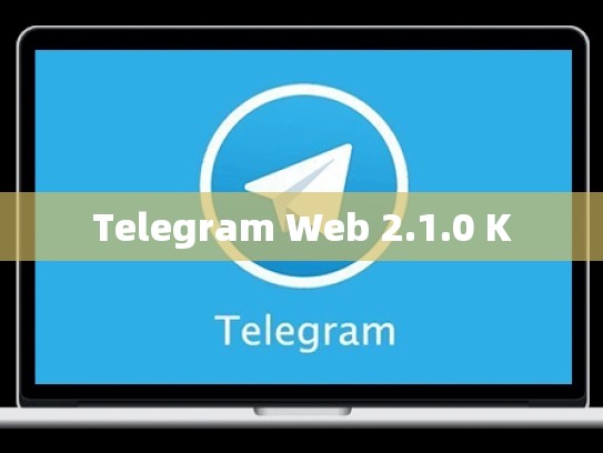 Telegram Web 2.1.0 K