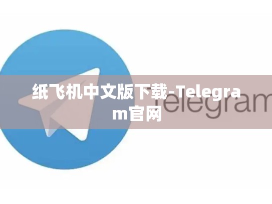 纸飞机中文版下载-Telegram官网