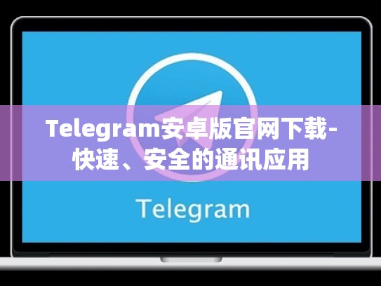 Telegram安卓版官网下载-快速、安全的通讯应用