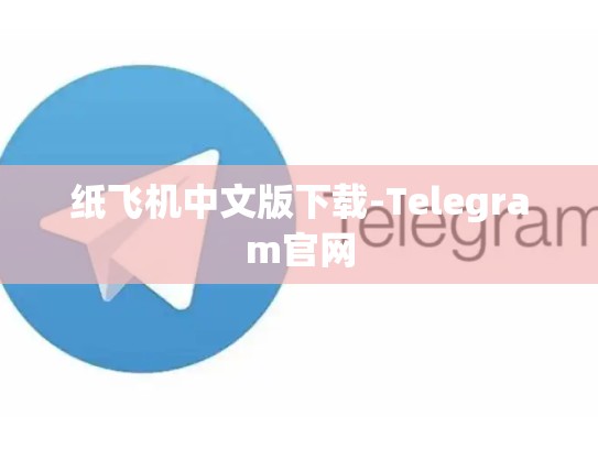 纸飞机中文版下载-Telegram官网