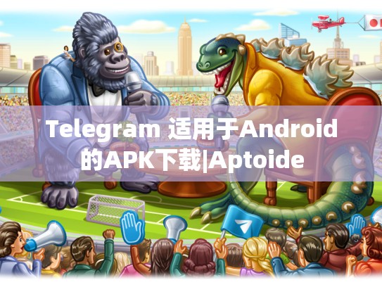 Telegram 适用于Android的APK下载|Aptoide