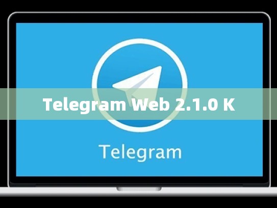 Telegram Web 2.1.0 K