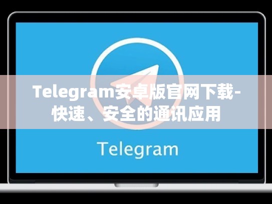 Telegram安卓版官网下载-快速、安全的通讯应用