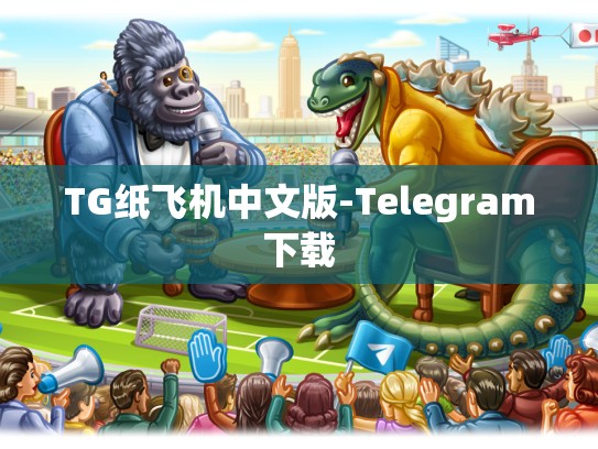 TG纸飞机中文版-Telegram下载