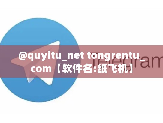 @quyitu_net tongrentu_com【软件名:纸飞机】