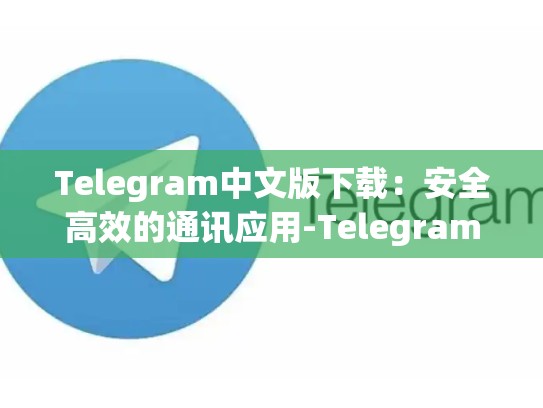 Telegram中文版下载：安全高效的通讯应用-Telegram