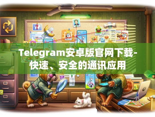 Telegram安卓版官网下载-快速、安全的通讯应用