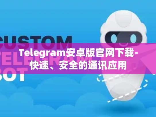 Telegram安卓版官网下载-快速、安全的通讯应用