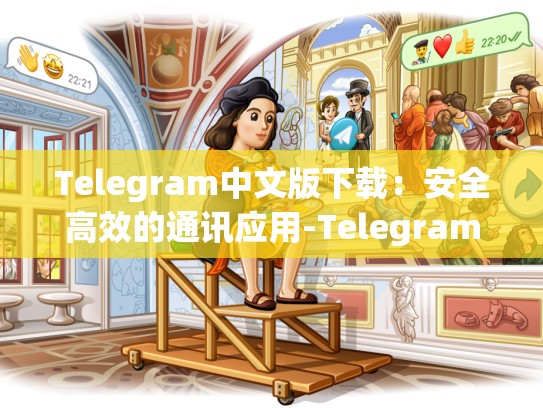 Telegram中文版下载：安全高效的通讯应用-Telegram