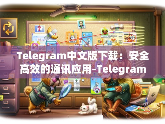 Telegram中文版下载：安全高效的通讯应用-Telegram