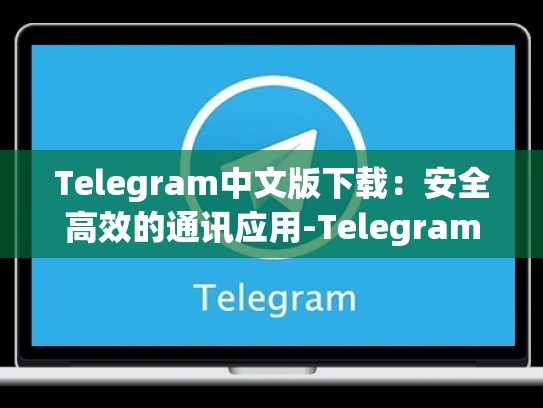 Telegram中文版下载：安全高效的通讯应用-Telegram
