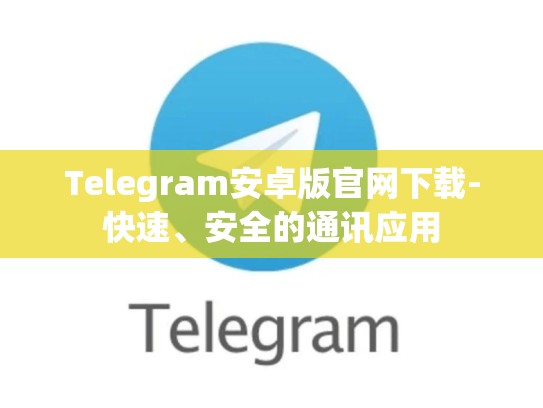 Telegram安卓版官网下载-快速、安全的通讯应用