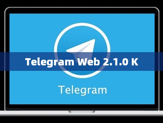 Telegram Web 2.1.0 K