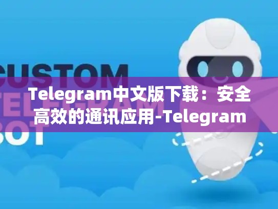 Telegram中文版下载：安全高效的通讯应用-Telegram