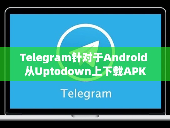 Telegram针对于Android 从Uptodown上下载APK