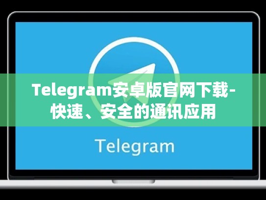Telegram安卓版官网下载-快速、安全的通讯应用