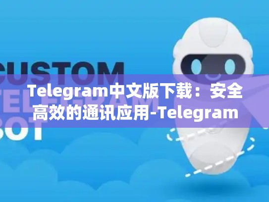 Telegram中文版下载：安全高效的通讯应用-Telegram