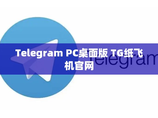 Telegram PC桌面版 TG纸飞机官网