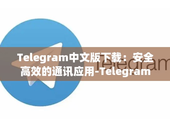 Telegram中文版下载：安全高效的通讯应用-Telegram