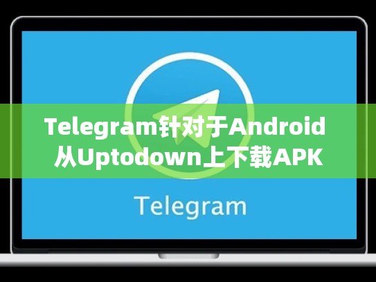 Telegram针对于Android 从Uptodown上下载APK