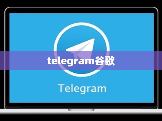 telegram谷歌