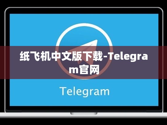 纸飞机中文版下载-Telegram官网