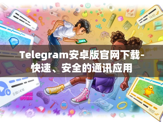 Telegram安卓版官网下载-快速、安全的通讯应用