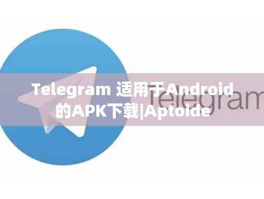 Telegram 适用于Android的APK下载|Aptoide