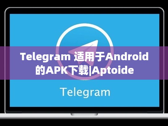 Telegram 适用于Android的APK下载|Aptoide