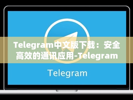 Telegram中文版下载：安全高效的通讯应用-Telegram