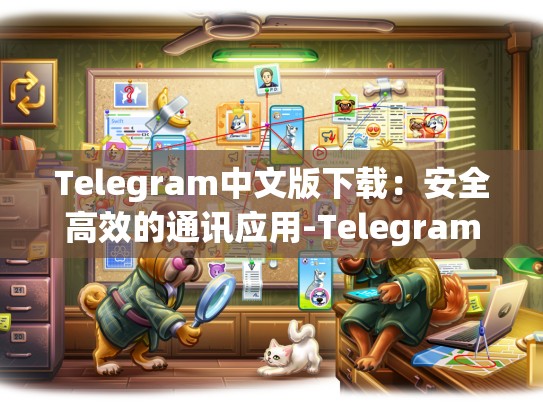 Telegram中文版下载：安全高效的通讯应用-Telegram