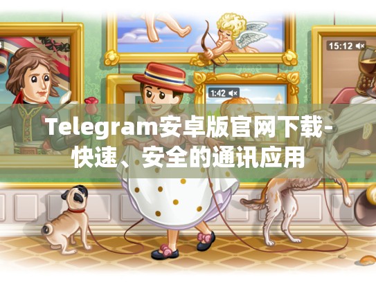 Telegram安卓版官网下载-快速、安全的通讯应用