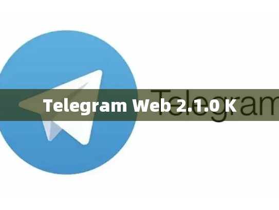 Telegram Web 2.1.0 K