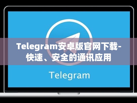 Telegram安卓版官网下载-快速、安全的通讯应用