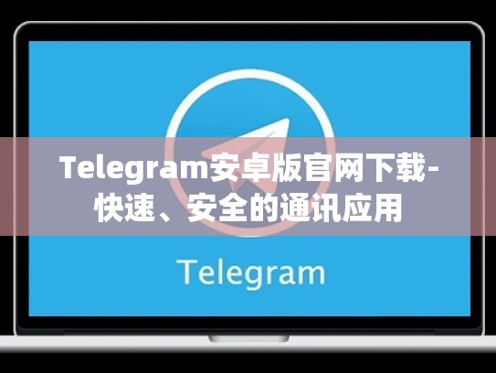 Telegram安卓版官网下载-快速、安全的通讯应用