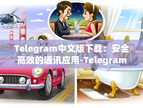 Telegram中文版下载：安全高效的通讯应用-Telegram