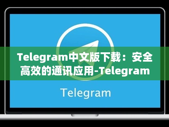 Telegram中文版下载：安全高效的通讯应用-Telegram