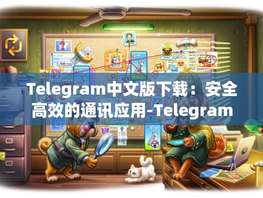 Telegram中文版下载：安全高效的通讯应用-Telegram