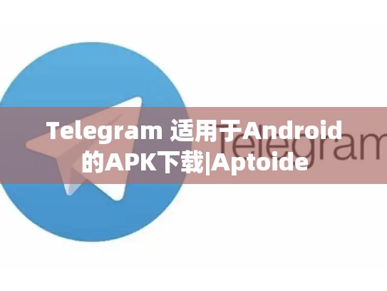 Telegram 适用于Android的APK下载|Aptoide