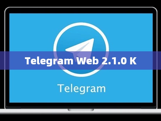Telegram Web 2.1.0 K